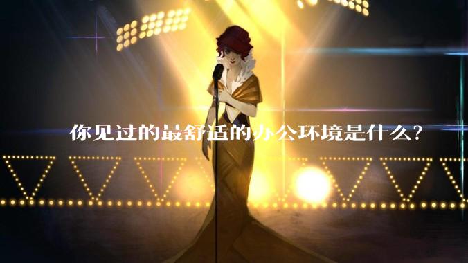 你见过的最舒适的办公环境是什么？
