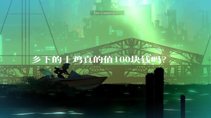 乡下的土鸡真的值100块钱吗？