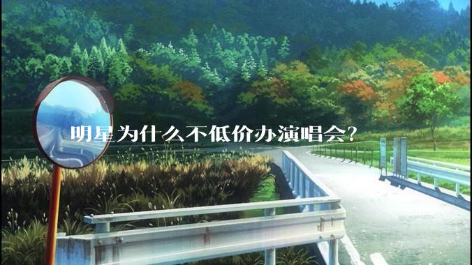 明星为什么不低价办演唱会？