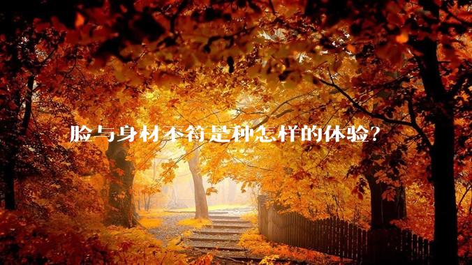 脸与身材不符是种怎样的体验？