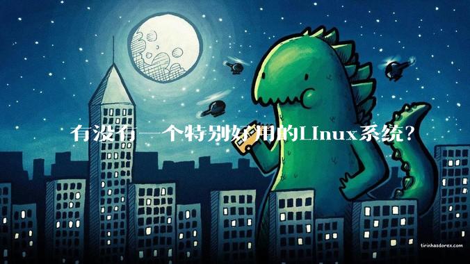 有没有一个特别好用的Linux系统？