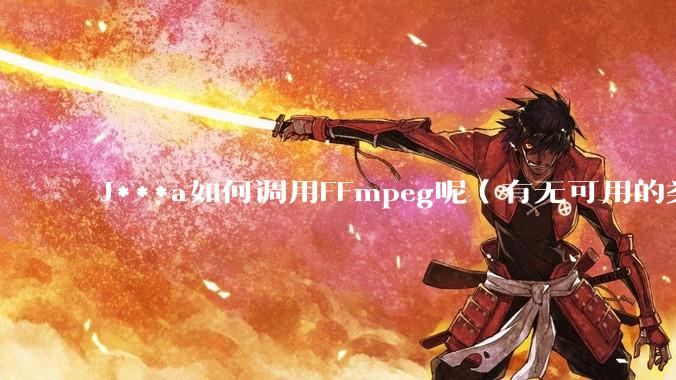 J***a如何调用FFmpeg呢（有无可用的类库）？
