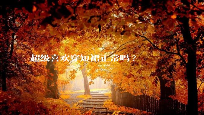 超级喜欢穿短裙正常吗?