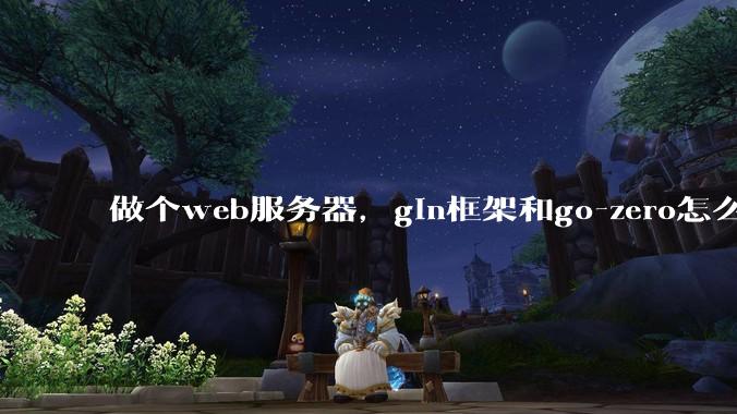 做个web服务器，gin框架和go-zero怎么选？