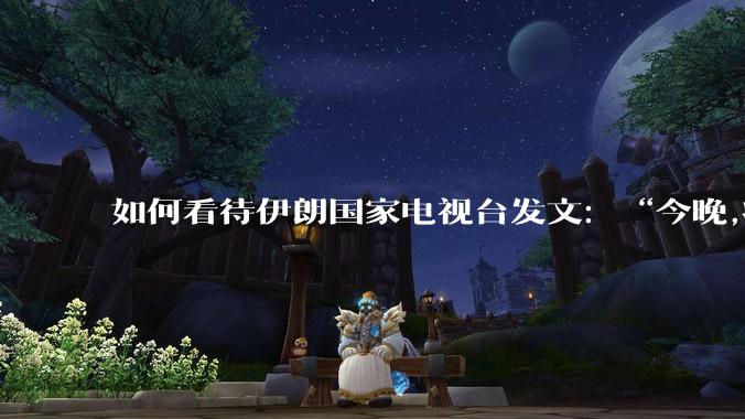 如何看待伊朗国家电视台发文：“今晚,将会发生一件大事,让世界铭记几个世纪”？
