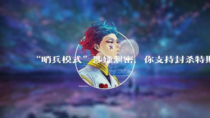 “哨兵模式”涉嫌泄密，你支持封杀特斯拉吗？