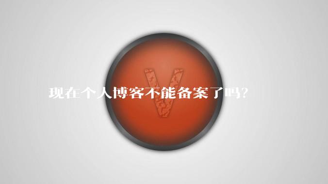 现在个人博客不能备案了吗？