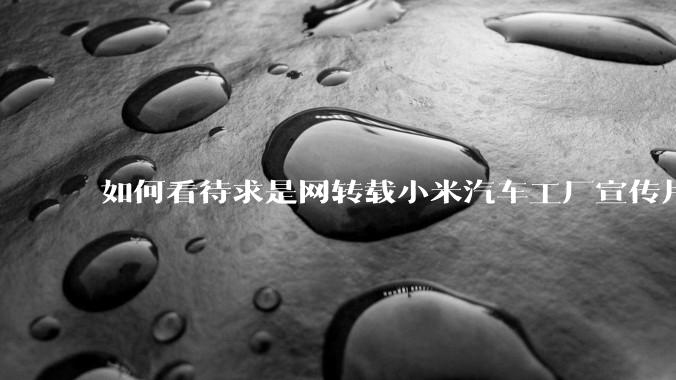 如何看待求是网转载小米汽车工厂宣传片？