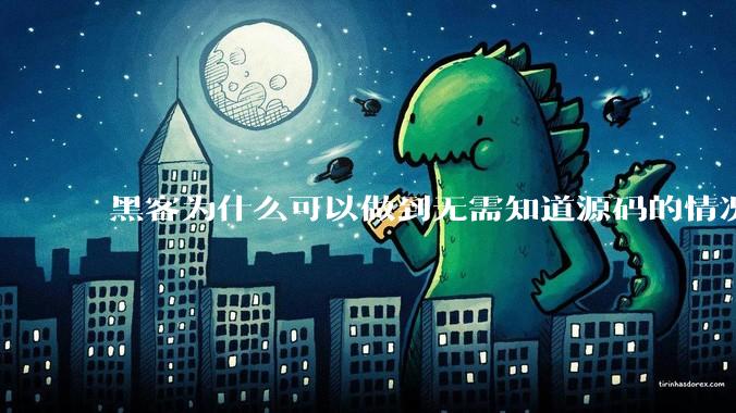 黑客为什么可以做到无需知道源码的情况下找出系统漏洞？