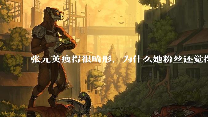 张元英瘦得很畸形，为什么她粉丝还觉得是完美身材？