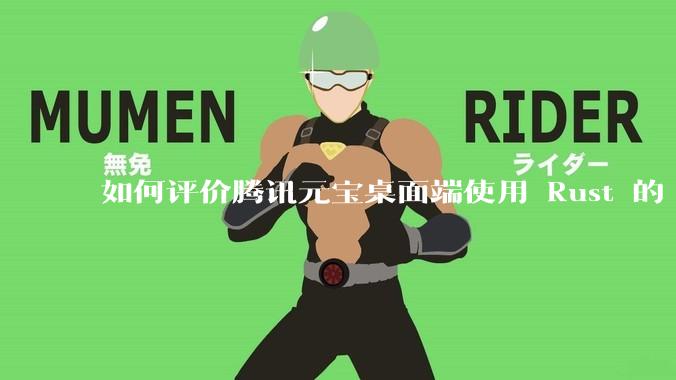 如何评价腾讯元宝桌面端使用 Rust 的 Tauri 框架？