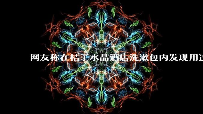 网友称在桔子水晶酒店洗漱包内发现用过的四联检测盒，具体是怎么回事？酒店要承担哪些责任？