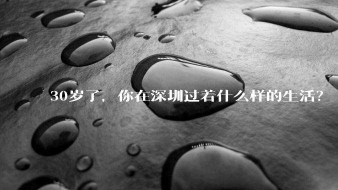30岁了，你在深圳过着什么样的生活？