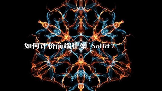 如何评价前端框架 Solid?