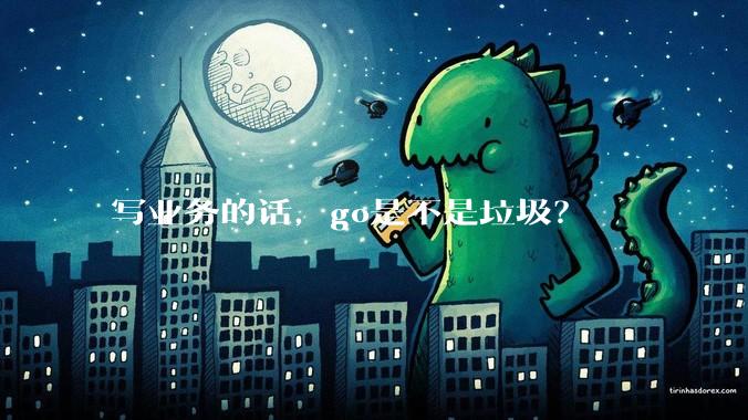 写业务的话，go是不是垃圾？