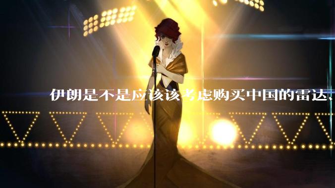 伊朗是不是应该该考虑购买中国的雷达、预警机和J10c了？