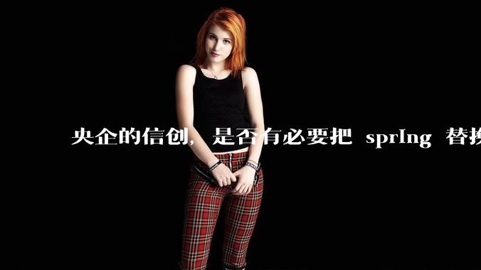 央企的信创，是否有必要把 spring 替换成国产的 solon ？