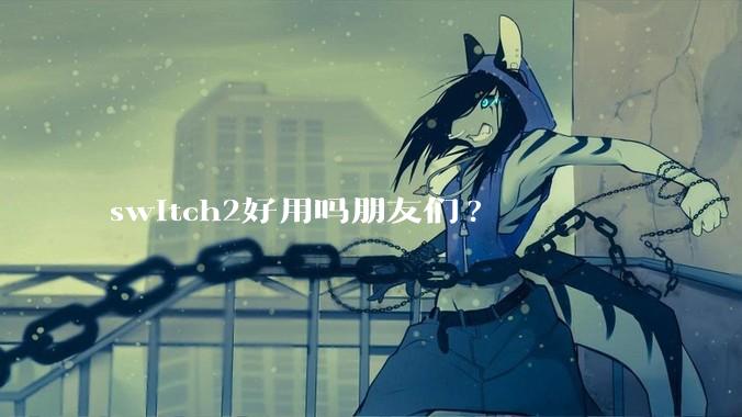 switch2好用吗朋友们?