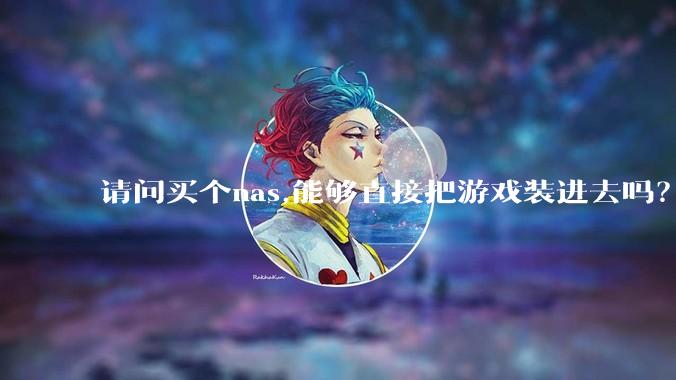 请问买个nas,能够直接把游戏装进去吗？