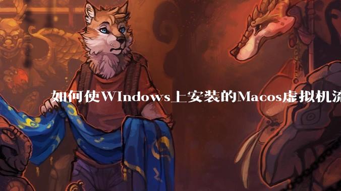 如何使Windows上安装的Macos虚拟机流畅运行?