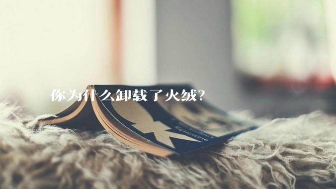 你为什么卸载了火绒？