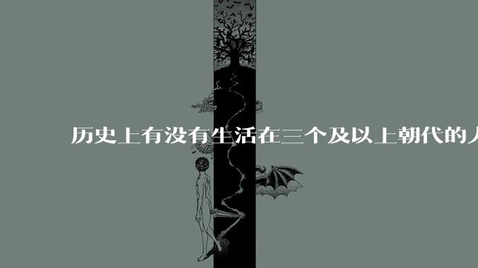 历史上有没有生活在三个及以上朝代的人？