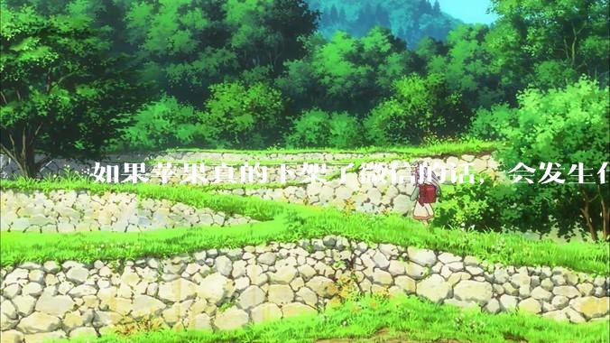 如果苹果真的下架了微信的话，会发生什么？