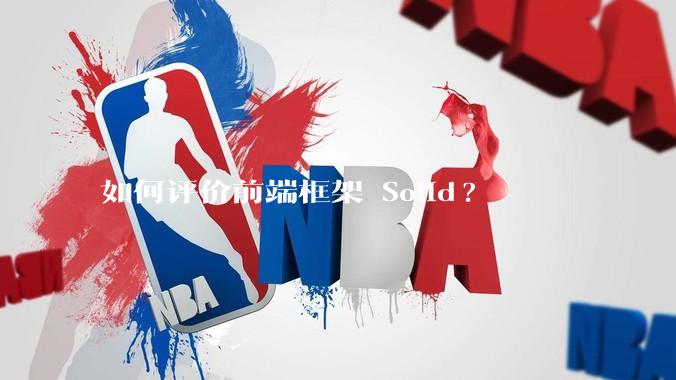 如何评价前端框架 Solid?