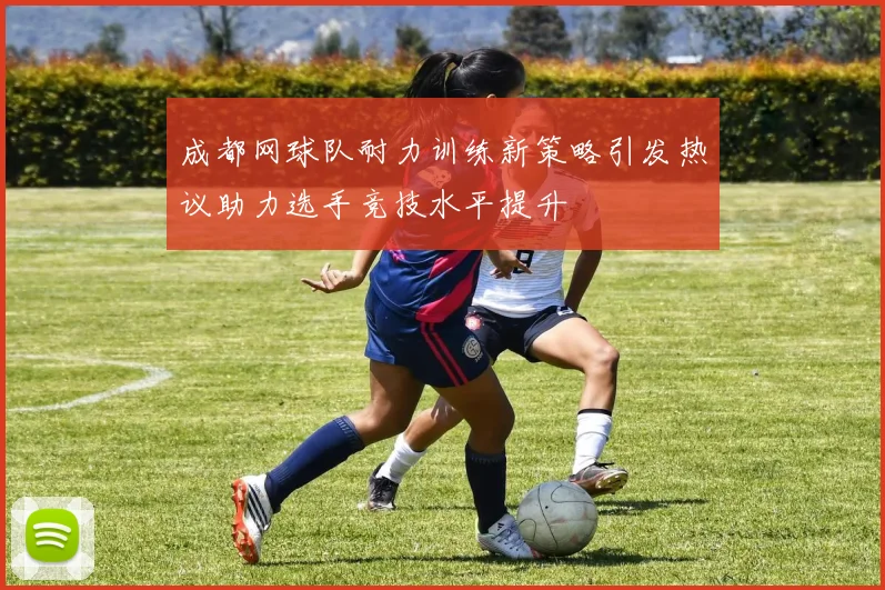 成都网球队耐力训练新策略引发热议助力选手竞技水平提升