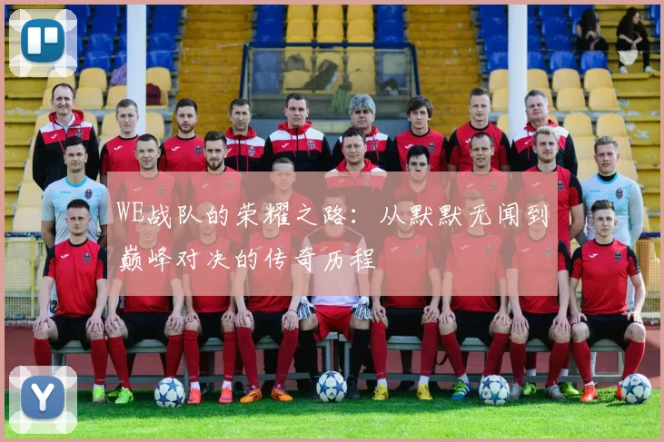 WE战队的荣耀之路：从默默无闻到巅峰对决的传奇历程