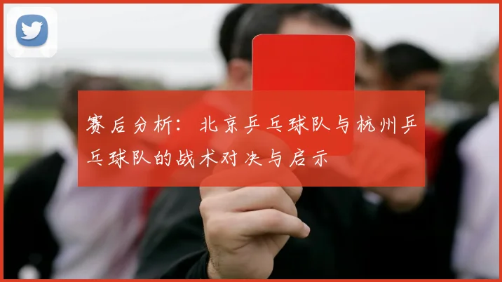 赛后分析：北京乒乓球队与杭州乒乓球队的战术对决与启示